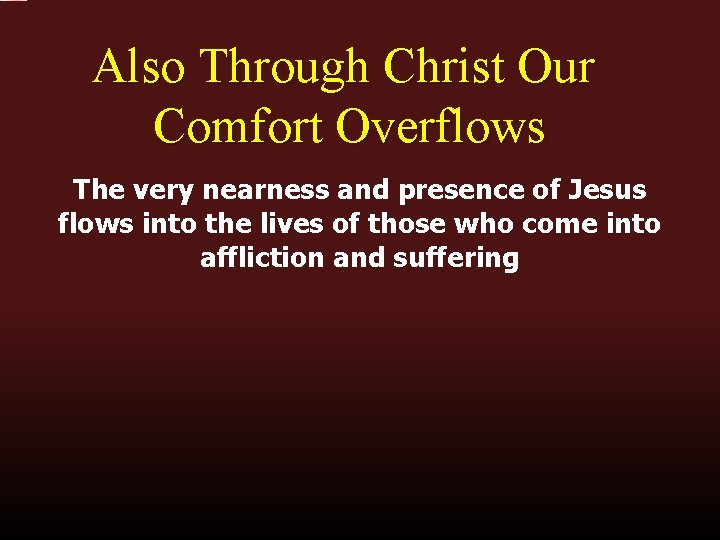 Also Through Christ Our Comfort Overflows The very nearness and presence of Jesus flows