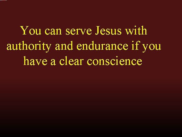 You can serve Jesus with authority and endurance if you have a clear conscience