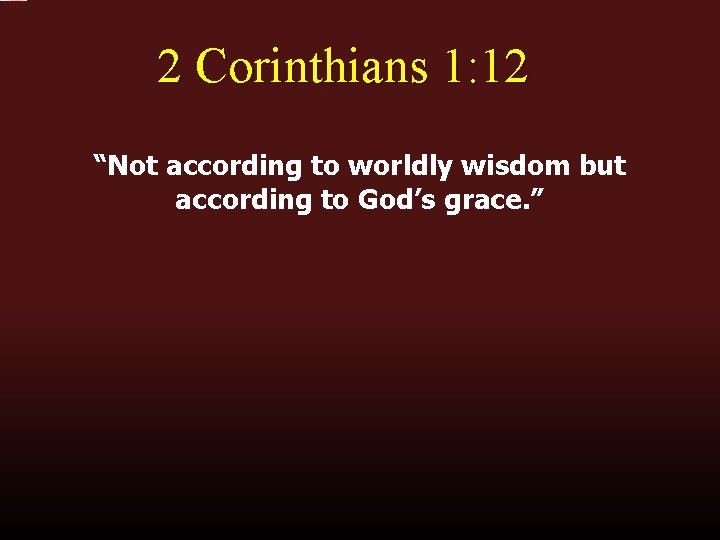 2 Corinthians 1: 12 “Not according to worldly wisdom but according to God’s grace.