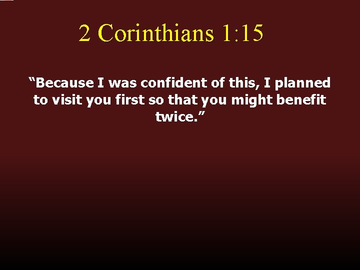 2 Corinthians 1: 15 “Because I was confident of this, I planned to visit