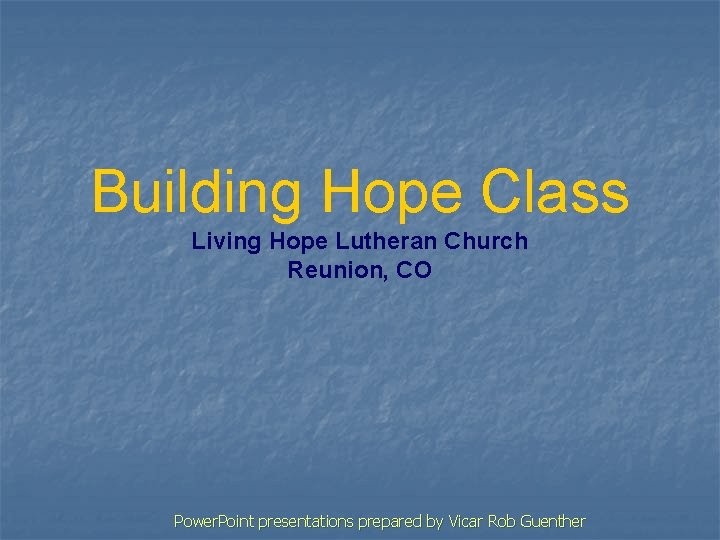 Building Hope Class Living Hope Lutheran Church Reunion, CO Power. Point presentations prepared by