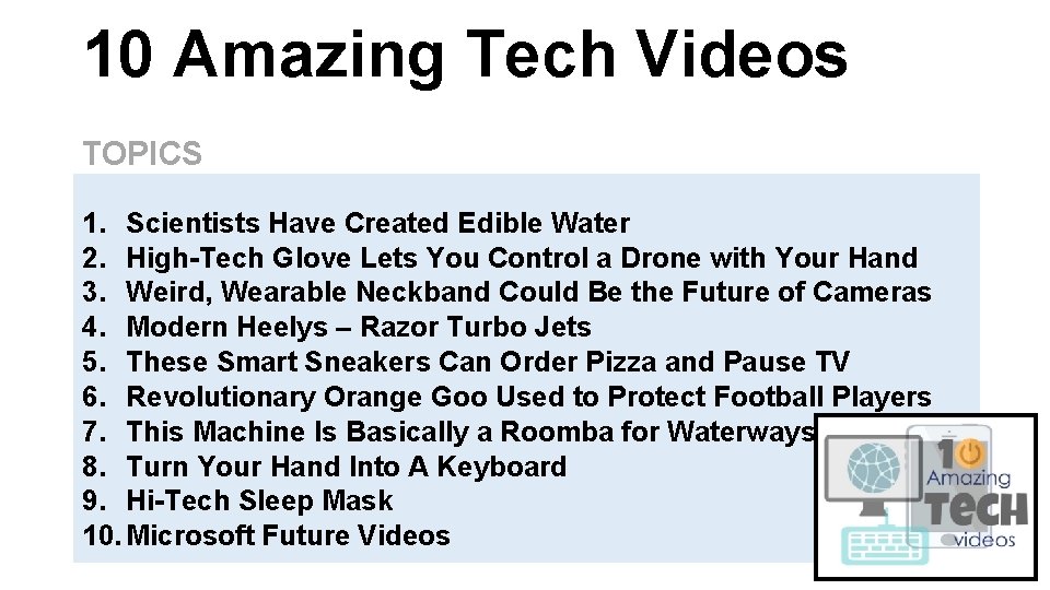 10 Amazing Tech Videos TOPICS 1. Scientists Have Created Edible Water 2. High-Tech Glove 10 Amazing Tech Videos TOPICS 1. Scientists Have Created Edible Water 2. High-Tech Glove