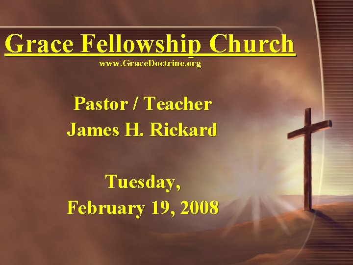 Grace Fellowship Church www. Grace. Doctrine. org Pastor / Teacher James H. Rickard Tuesday,