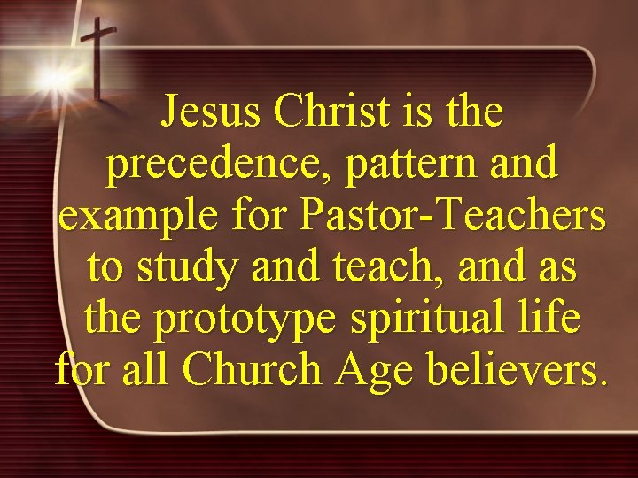 Jesus Christ is the precedence, pattern and example for Pastor-Teachers to study and teach,