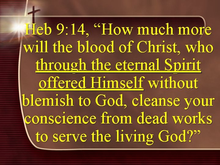 Heb 9: 14, “How much more will the blood of Christ, who through the