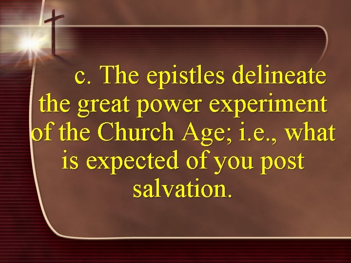 c. The epistles delineate the great power experiment of the Church Age; i. e.