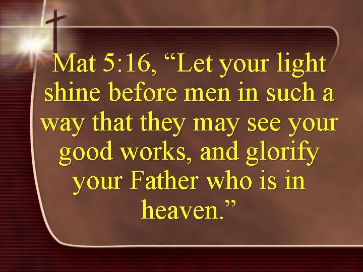 Mat 5: 16, “Let your light shine before men in such a way that