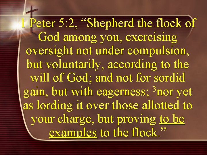 1 Peter 5: 2, “Shepherd the flock of God among you, exercising oversight not