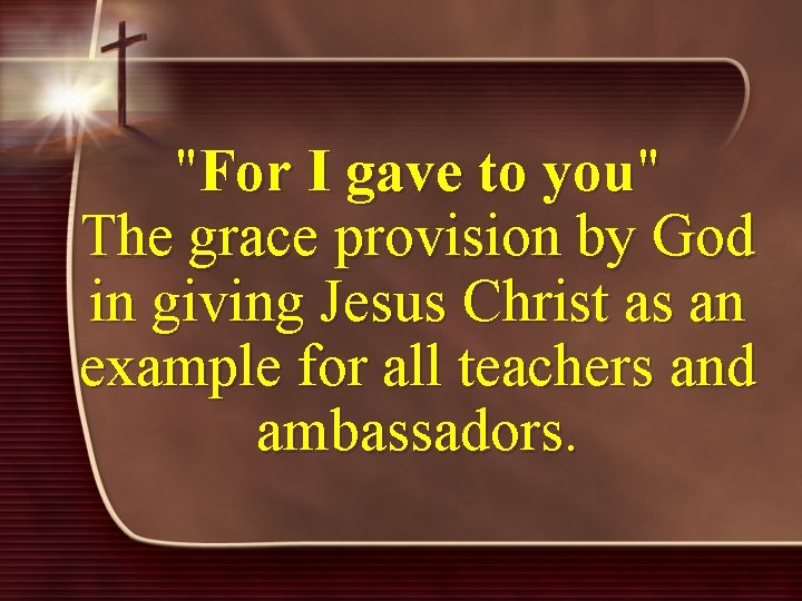 "For I gave to you" The grace provision by God in giving Jesus Christ