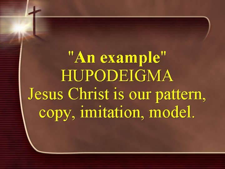 "An example" HUPODEIGMA Jesus Christ is our pattern, copy, imitation, model. 