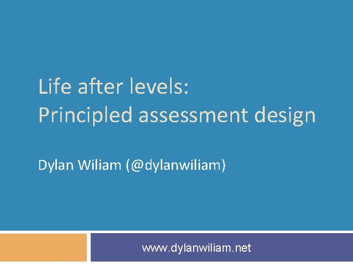 Life after levels: Principled assessment design Dylan Wiliam (@dylanwiliam) www. dylanwiliam. net 