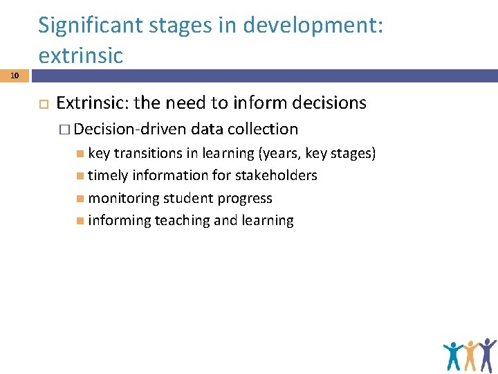 Significant stages in development: extrinsic 10 Extrinsic: the need to inform decisions � Decision-driven