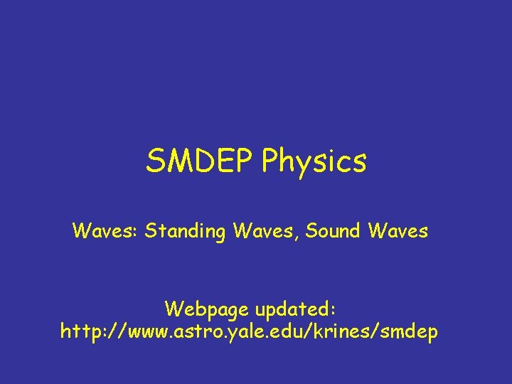 SMDEP Physics Waves: Standing Waves, Sound Waves Webpage updated: http: //www. astro. yale. edu/krines/smdep
