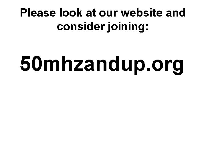 Please look at our website and consider joining: 50 mhzandup. org 