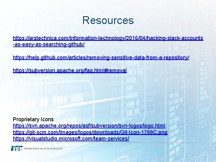 Resources https: //arstechnica. com/information-technology/2016/04/hacking-slack-accounts -as-easy-as-searching-github/ https: //help. github. com/articles/removing-sensitive-data-from-a-repository/ https: //subversion. apache. org/faq. html#removal