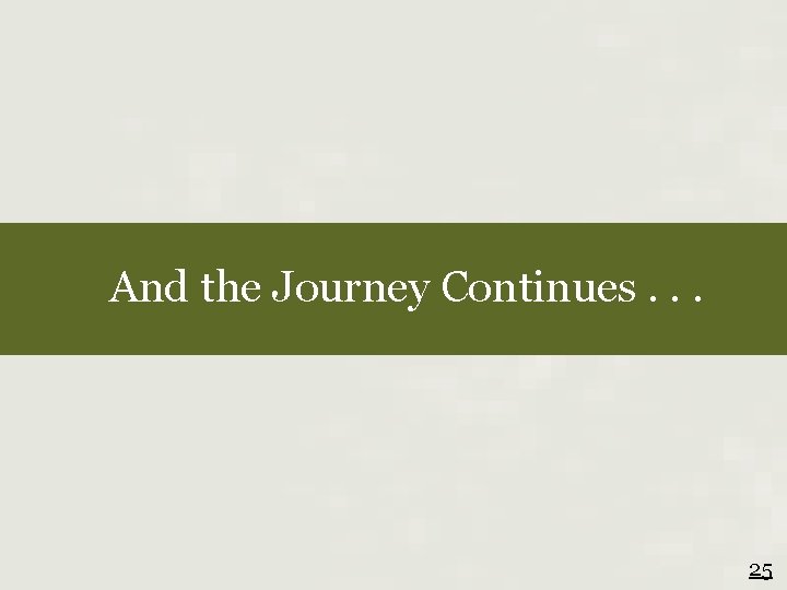 And the Journey Continues. . . 25 
