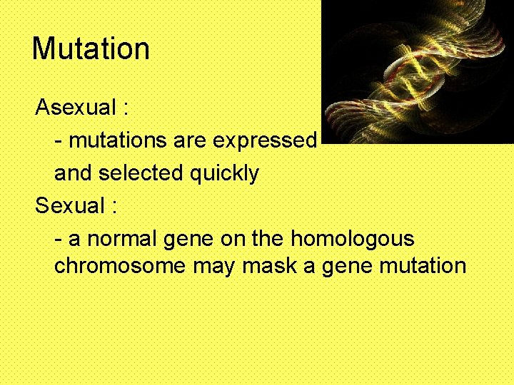 Mutation Asexual : - mutations are expressed and selected quickly Sexual : - a