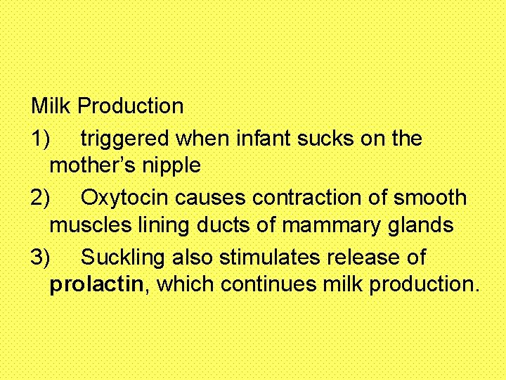 Milk Production 1) triggered when infant sucks on the mother’s nipple 2) Oxytocin causes