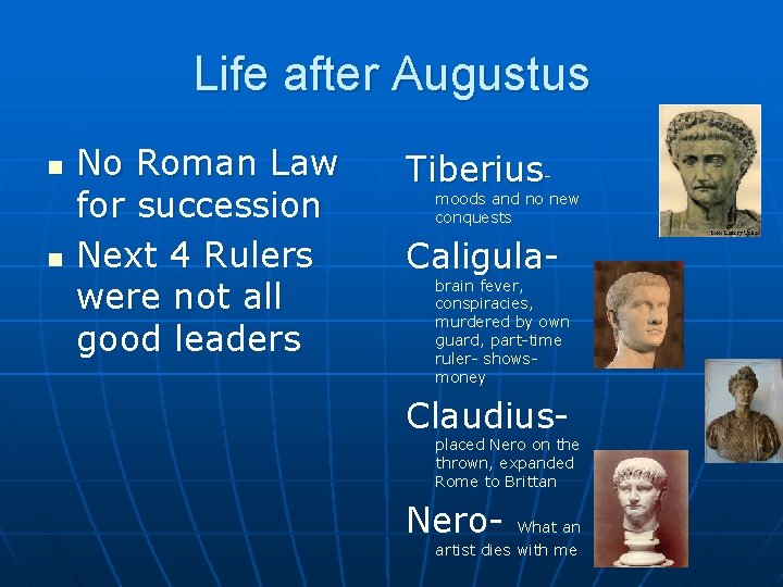 Life after Augustus n n No Roman Law for succession Next 4 Rulers were