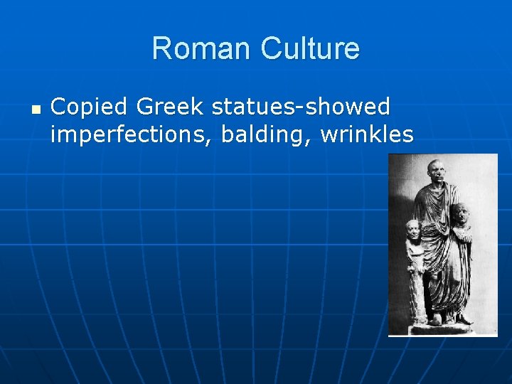Roman Culture n Copied Greek statues-showed imperfections, balding, wrinkles 