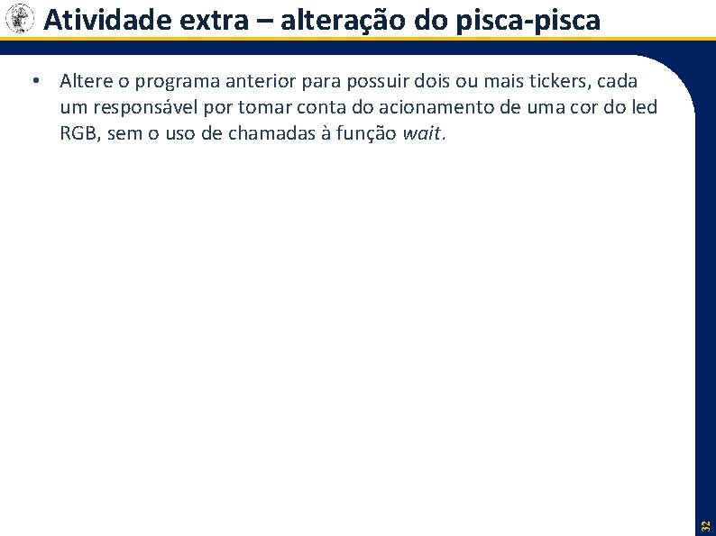 Atividade extra – alteração do pisca-pisca 32 • Altere o programa anterior para possuir