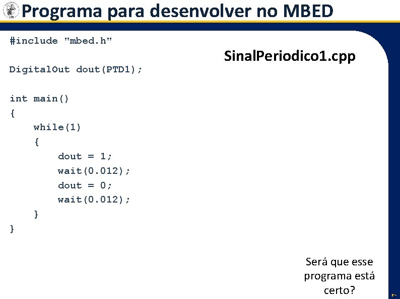 Programa para desenvolver no MBED #include "mbed. h" Digital. Out dout(PTD 1); Sinal. Periodico