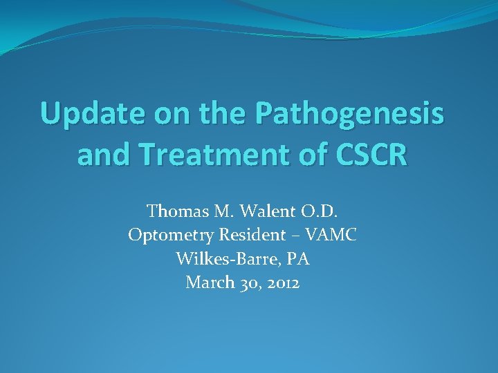 Update on the Pathogenesis and Treatment of CSCR Thomas M. Walent O. D. Optometry