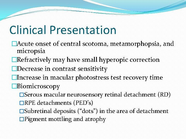 Clinical Presentation �Acute onset of central scotoma, metamorphopsia, and micropsia �Refractively may have small