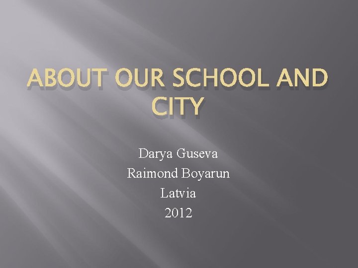 ABOUT OUR SCHOOL AND CITY Darya Guseva Raimond Boyarun Latvia 2012 