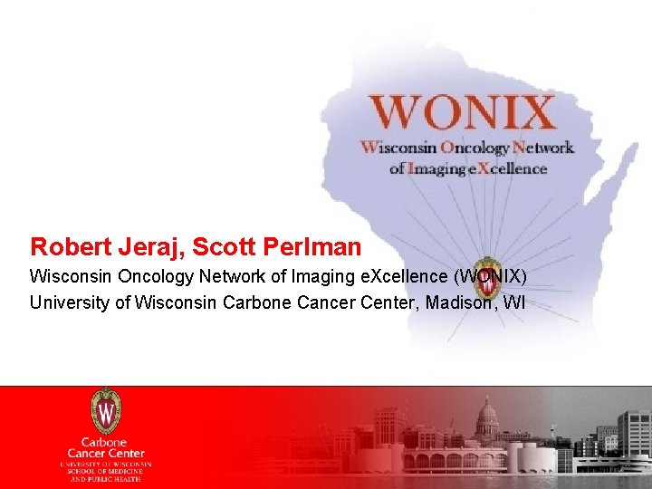 Robert Jeraj, Scott Perlman Wisconsin Oncology Network of Imaging e. Xcellence (WONIX) University of