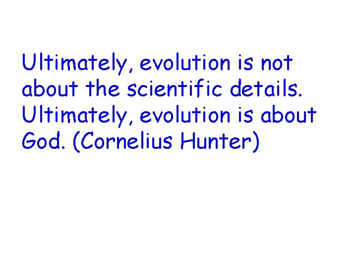 Ultimately, evolution is not about the scientific details. Ultimately, evolution is about God. (Cornelius