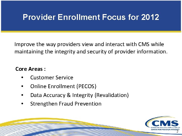 Provider Enrollment Focus for 2012 Improve the way providers view and interact with CMS