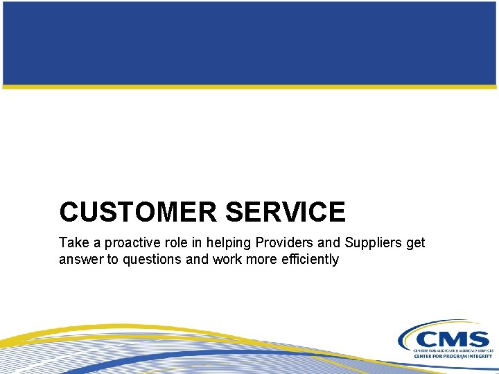 CUSTOMER SERVICE Take a proactive role in helping Providers and Suppliers get answer to