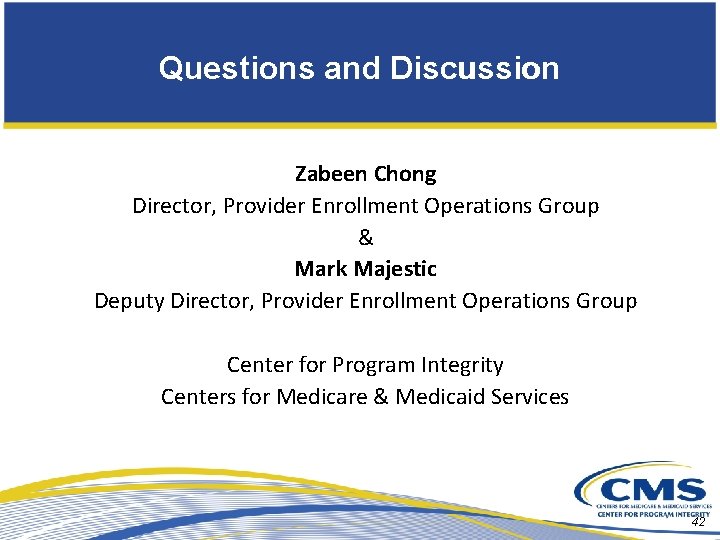 Questions and Discussion Zabeen Chong Director, Provider Enrollment Operations Group & Mark Majestic Deputy