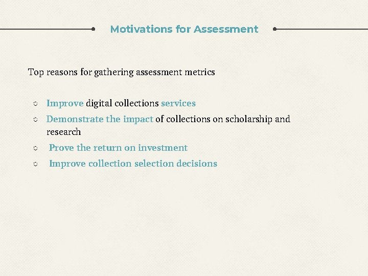 Motivations for Assessment Top reasons for gathering assessment metrics ○ Improve digital collections services Motivations for Assessment Top reasons for gathering assessment metrics ○ Improve digital collections services