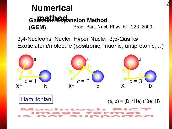 12 Numerical method Gaussian Expansion Method (GEM) Prog. Part. Nucl. Phys. 51. 223, 2003.