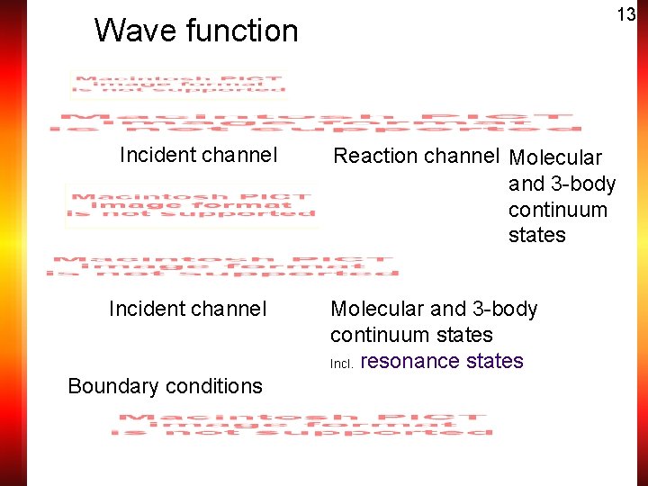 13 Wave function Incident channel Boundary conditions Reaction channel Molecular and 3 -body continuum