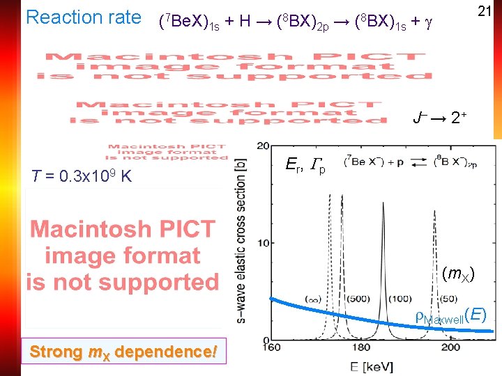 21 Reaction rate (7 Be. X)1 s + H → (8 BX)2 p →