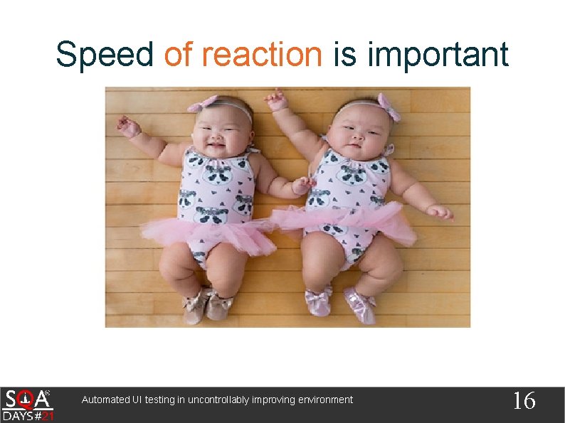 Speed of reaction is important Automated UI testing in uncontrollably improving environment 16 