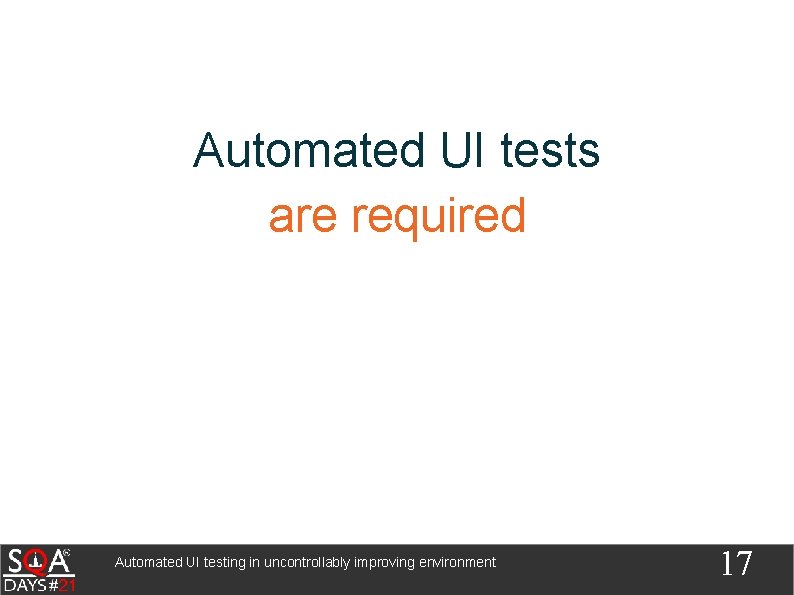 Automated UI tests are required Automated UI testing in uncontrollably improving environment 17 