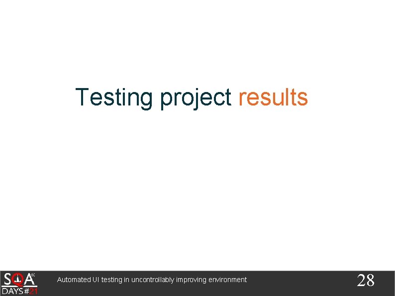 Testing project results Automated UI testing in uncontrollably improving environment 28 