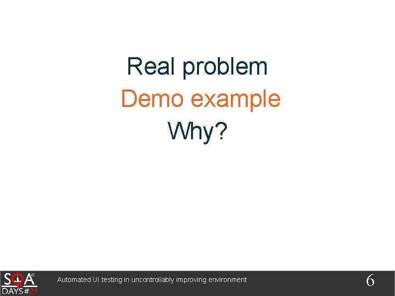 Real problem Demo example Why? Automated UI testing in uncontrollably improving environment 6 