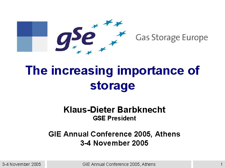 The increasing importance of storage Klaus-Dieter Barbknecht GSE President GIE Annual Conference 2005, Athens