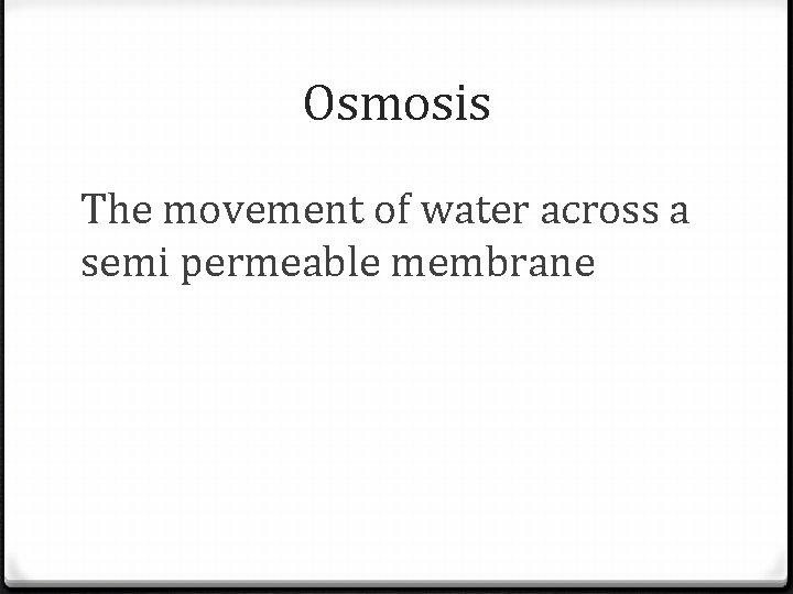 Osmosis The movement of water across a semi permeable membrane 