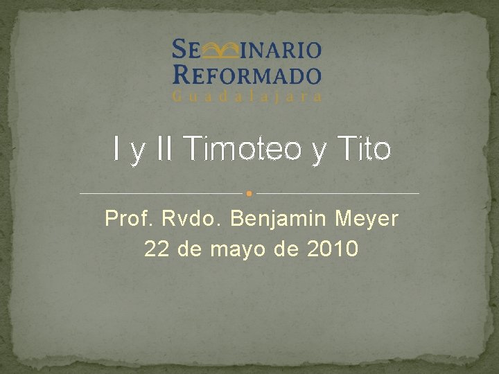 I y II Timoteo y Tito Prof. Rvdo. Benjamin Meyer 22 de mayo de I y II Timoteo y Tito Prof. Rvdo. Benjamin Meyer 22 de mayo de