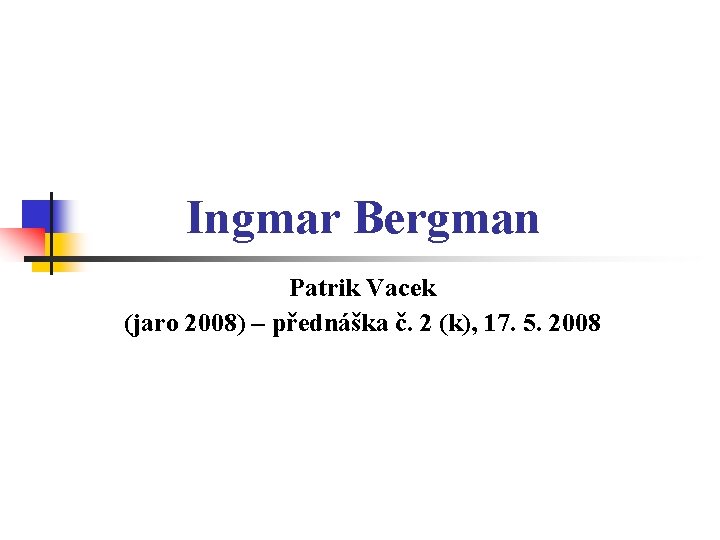 Ingmar Bergman Patrik Vacek (jaro 2008) – přednáška č. 2 (k), 17. 5. 2008