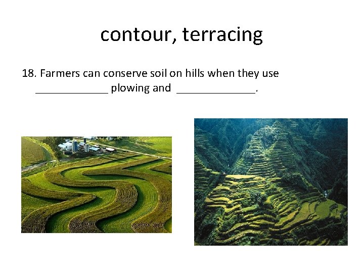 contour, terracing 18. Farmers can conserve soil on hills when they use ______ plowing