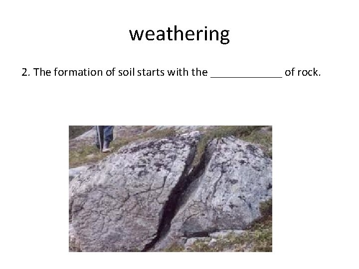 weathering 2. The formation of soil starts with the ______ of rock. 