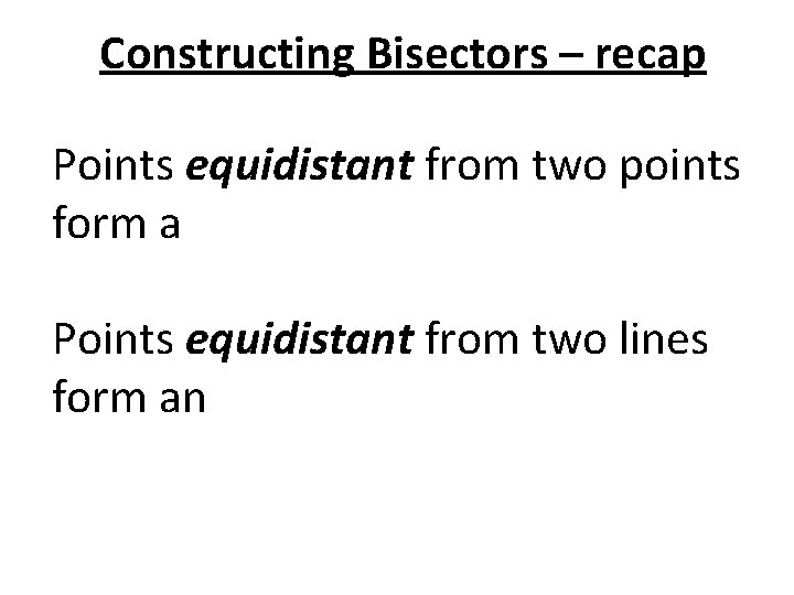 Constructing Bisectors – recap Points equidistant from two points form a perpendicular bisector Points