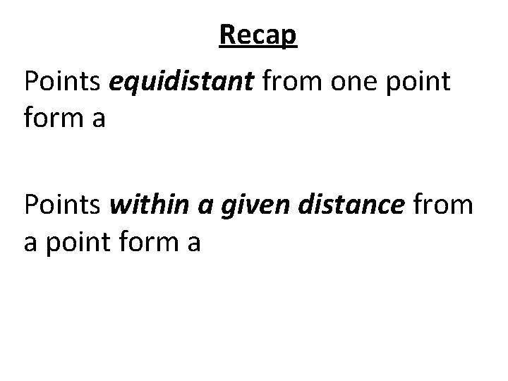 Recap Points equidistant from one point form a circle Points within a given distance